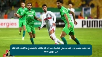 مواجهة مصيرية.. تعرف على توقيت مباراة الزمالك والمصري والقناة الناقلة في دوري Nile